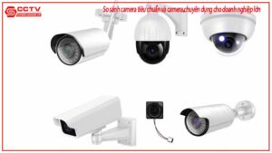 so-sanh-camera-tieu-chuan-va-camera-chuyen-dung-cho-doanh-nghiep-lon-0