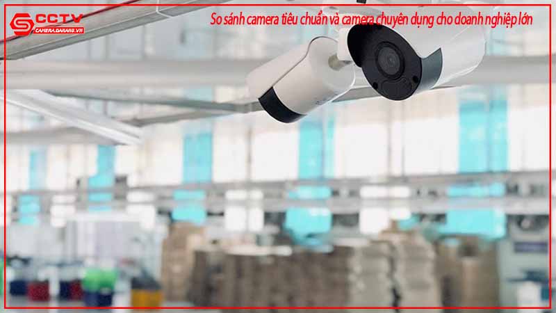 so-sanh-camera-tieu-chuan-va-camera-chuyen-dung-cho-doanh-nghiep-lon-2
