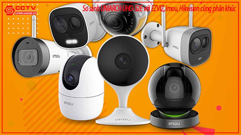 so-sanh-uniarch-uho-s2e-voi-ezviz-imou-hikvision-cung-phan-khuc-1