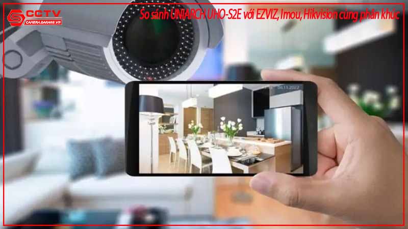 so-sanh-uniarch-uho-s2e-voi-ezviz-imou-hikvision-cung-phan-khuc-2