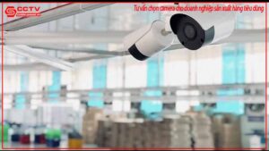 tu-van-chon-camera-cho-doanh-nghiep-san-xuat-hang-tieu-dung-0