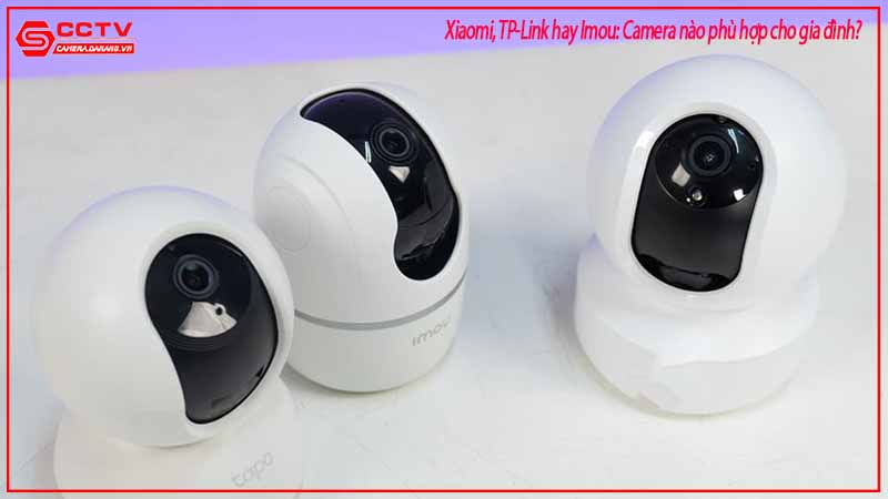 xiaomi-tp-link-hay-imou-camera-nao-phu-hop-cho-gia-dinh-1