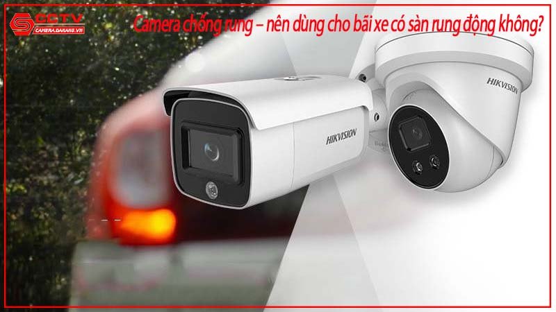 Camera chống rung – nên dùng cho bãi xe sàn rung động không?