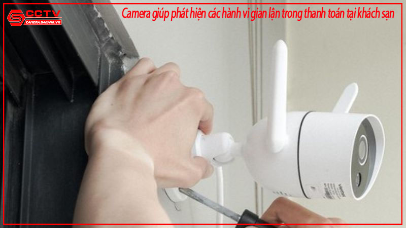 camera-giup-phat-hien-cac-hanh-vi-gian-lan-trong-thanh-toan-tai-khach-san-1