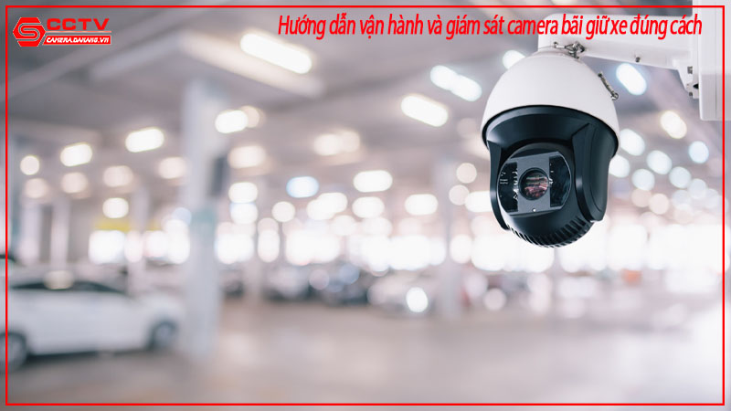 huong-dan-van-hanh-va-giam-sat-camera-bai-giu-xe-dung-cach-1