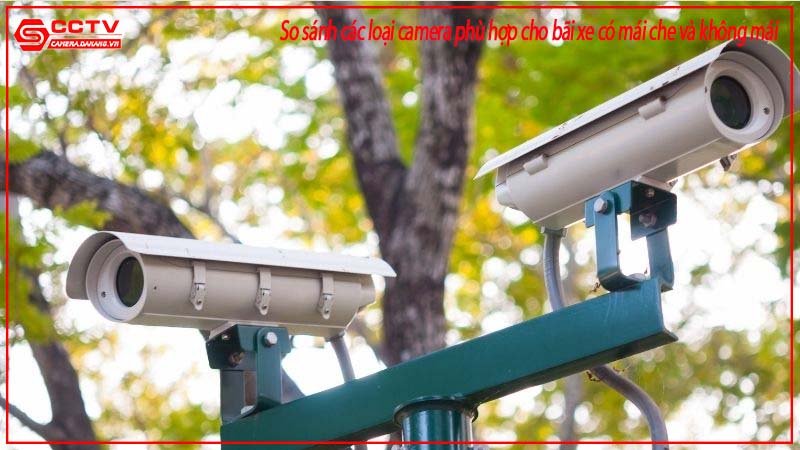 So sánh các loại camera phù hợp bãi xe có mái che và không mái