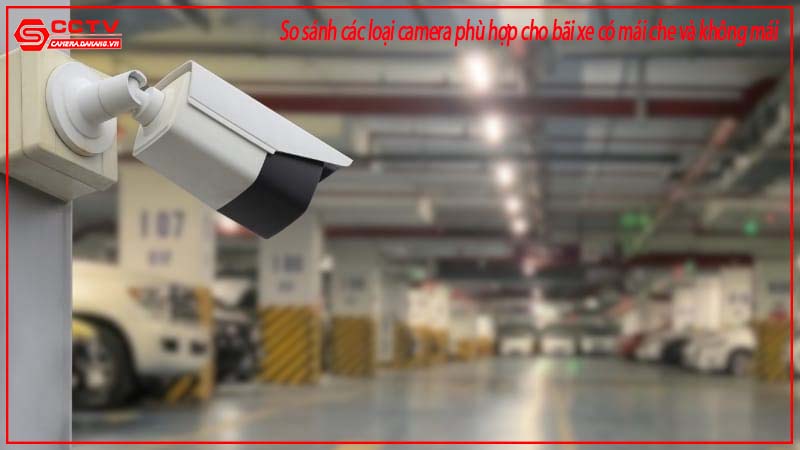so-sanh-cac-loai-camera-phu-hop-cho-bai-xe-co-mai-che-va-khong-mai-1