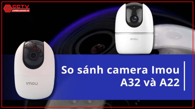 so-sanh-imou-a32-va-a22ep-nen-chon-mau-nao-cho-gia-dinh-ban-1